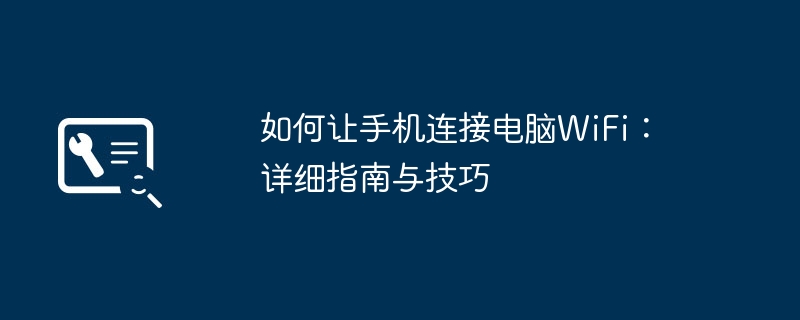 如何让手机连接电脑WiFi:详细指南与技巧