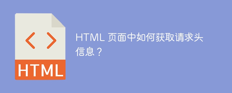 HTML 页面中如何获取请求头信息？ 
