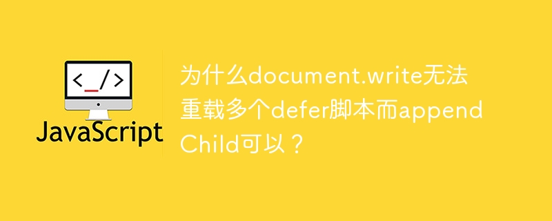 为什么document.write无法重载多个defer脚本而appendChild可以?