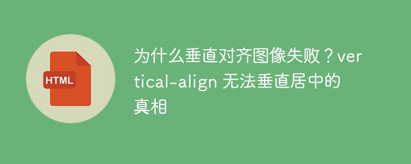 为什么垂直对齐图像失败?vertical-align 无法垂直居中的真相