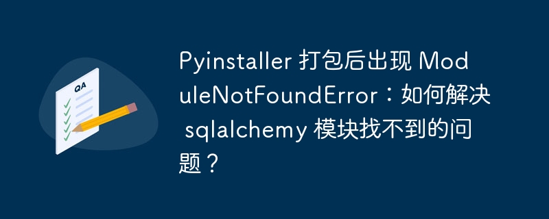 Pyinstaller 打包后出现 ModuleNotFoundError:如何解决 sqlalchemy 模块找不到的问题?