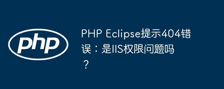 PHP Eclipse提示404错误:是IIS权限问题吗?