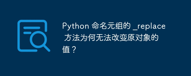 Python 命名元组的 _replace 方法为何无法改变原对象的值?