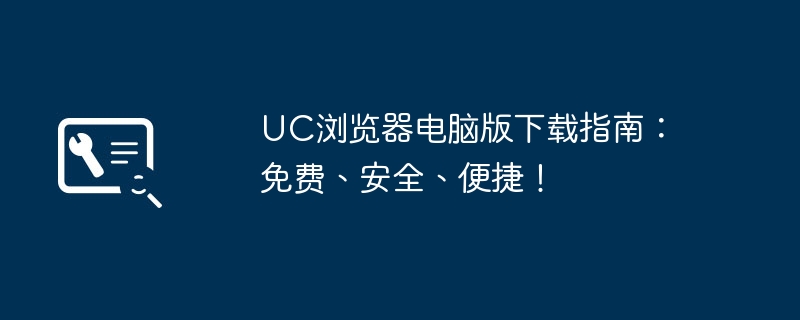 UC浏览器电脑版下载指南:免费、安全、便捷!