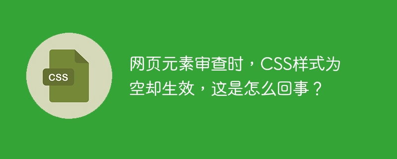 网页元素审查时,CSS样式为空却生效,这是怎么回事?
