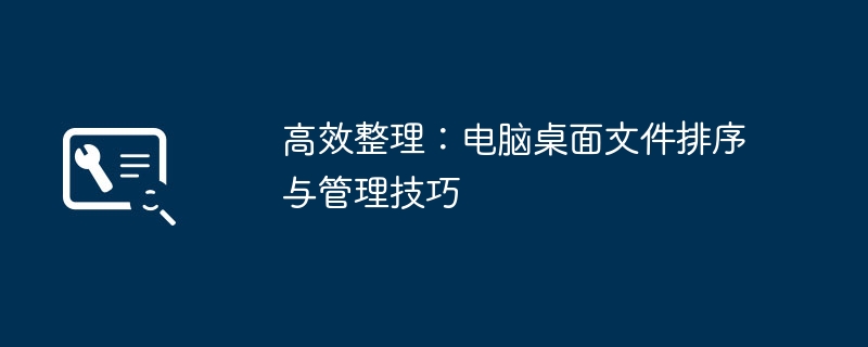 高效整理:电脑桌面文件排序与管理技巧