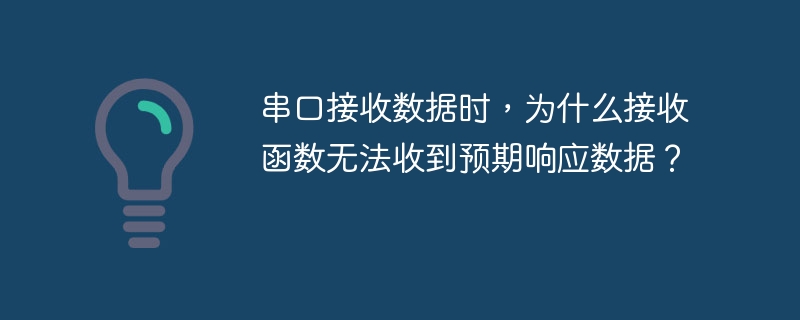 串口接收数据时,为什么接收函数无法收到预期响应数据?