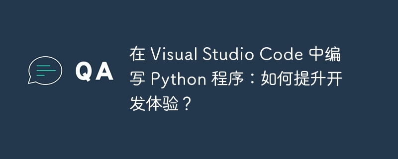 在 Visual Studio Code 中编写 Python 程序:如何提升开发体验?
