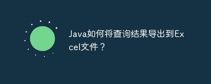 Java如何将查询结果导出到Excel文件?