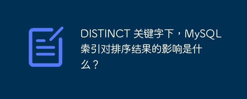 DISTINCT 关键字下,MySQL 索引对排序结果的影响是什么?