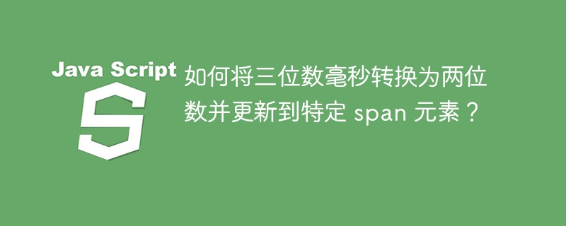 如何将三位数毫秒转换为两位数并更新到特定 span 元素?