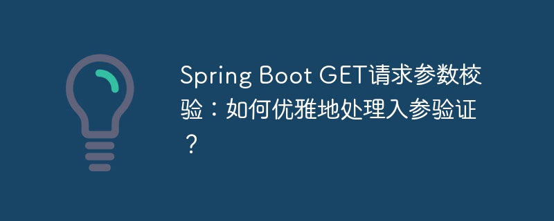Spring Boot GET请求参数校验:如何优雅地处理入参验证?