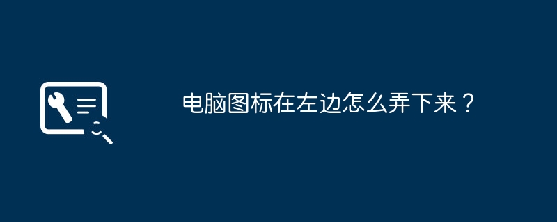 电脑图标在左边怎么弄下来?