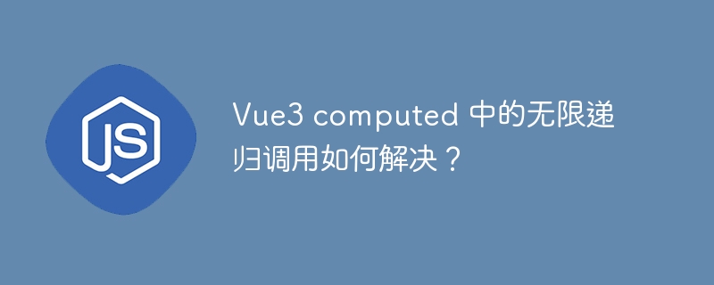 Vue3 computed 中的无限递归调用如何解决?