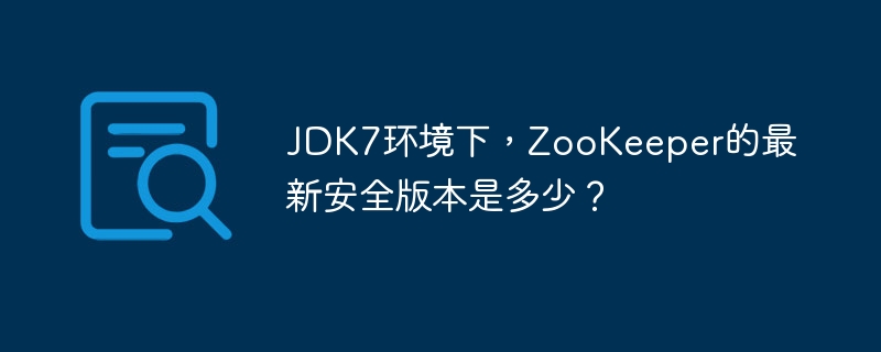 JDK7环境下,ZooKeeper的最新安全版本是多少?