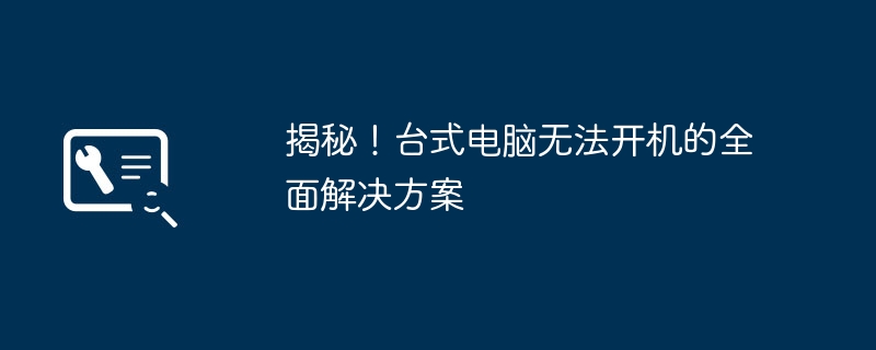 揭秘!台式电脑无法开机的全面解决方案