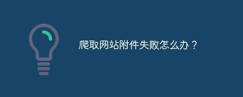 爬取网站附件失败怎么办?