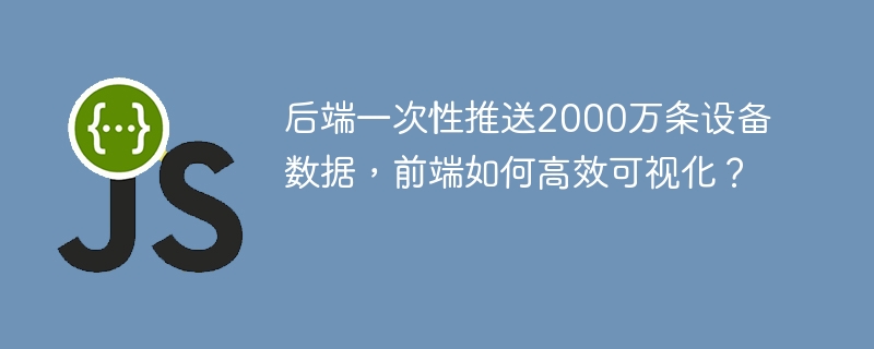后端一次性推送2000万条设备数据，前端如何高效可视化？