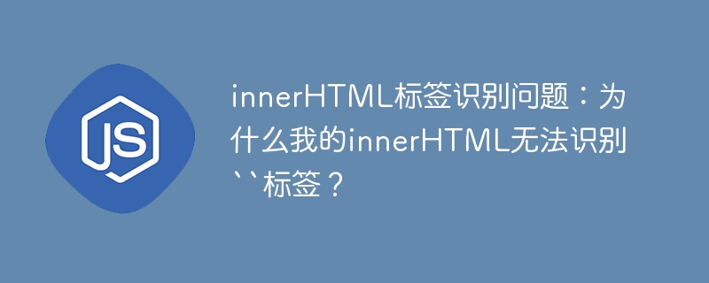 innerHTML标签识别问题:为什么我的innerHTML无法识别``标签?