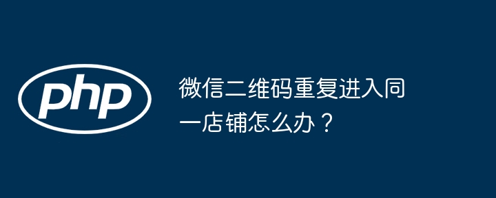 微信二维码重复进入同一店铺怎么办?