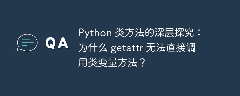 Python 类方法的深层探究:为什么 getattr 无法直接调用类变量方法?