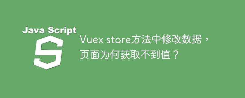 Vuex store方法中修改数据,页面为何获取不到值?