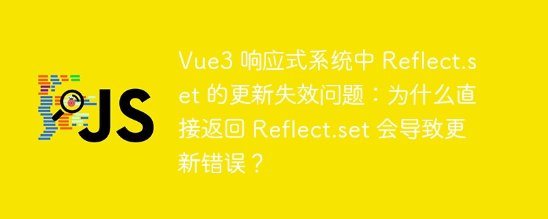 Vue3 响应式系统中 Reflect.set 的更新失效问题:为什么直接返回 Reflect.set 会导致更新错误?