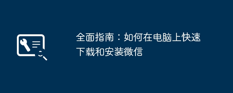 全面指南:如何在电脑上快速下载和安装微信