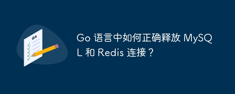Go 语言中如何正确释放 MySQL 和 Redis 连接?