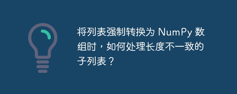 将列表强制转换为 NumPy 数组时,如何处理长度不一致的子列表?