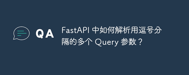 FastAPI 中如何解析用逗号分隔的多个 Query 参数?