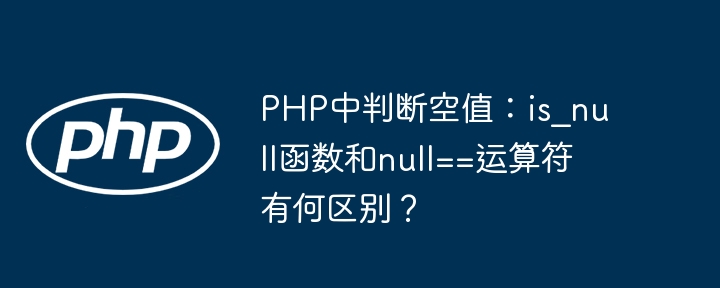 PHP中判断空值:is_null函数和null==运算符有何区别?