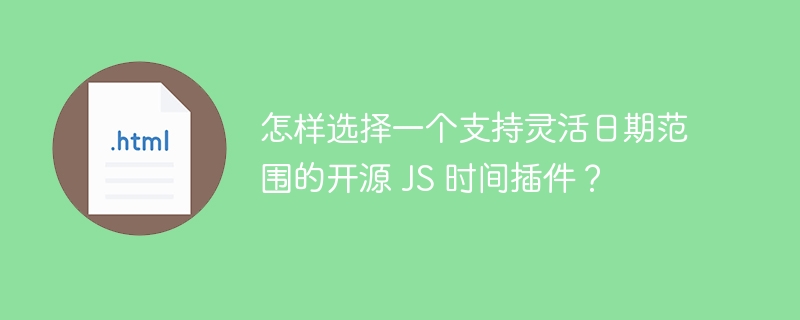 怎样选择一个支持灵活日期范围的开源 JS 时间插件?