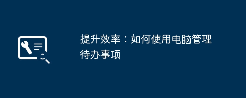 提升效率：如何使用电脑管理待办事项