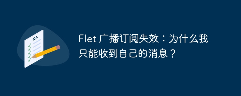Flet 广播订阅失效:为什么我只能收到自己的消息?
