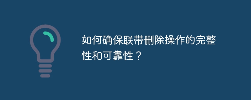 如何确保联带删除操作的完整性和可靠性？
