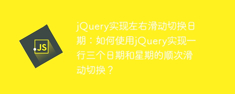 jQuery实现左右滑动切换日期:如何使用jQuery实现一行三个日期和星期的顺次滑动切换?