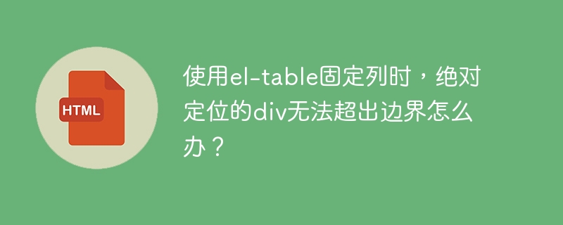 使用el-table固定列时,绝对定位的div无法超出边界怎么办?