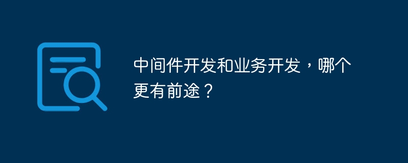 中间件开发和业务开发,哪个更有前途?