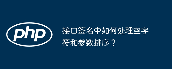 接口签名中如何处理空字符和参数排序?