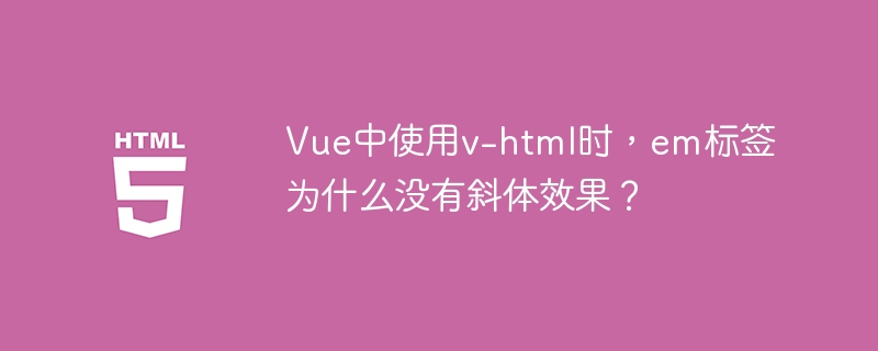Vue中使用v-html时,em标签为什么没有斜体效果?