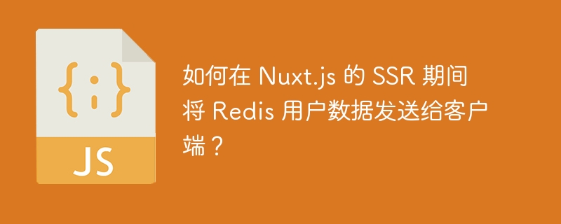 如何在 Nuxt.js 的 SSR 期间将 Redis 用户数据发送给客户端？