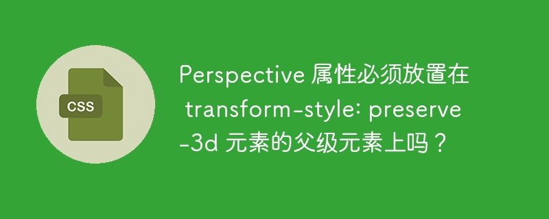 Perspective 属性必须放置在 transform-style: preserve-3d 元素的父级元素上吗?