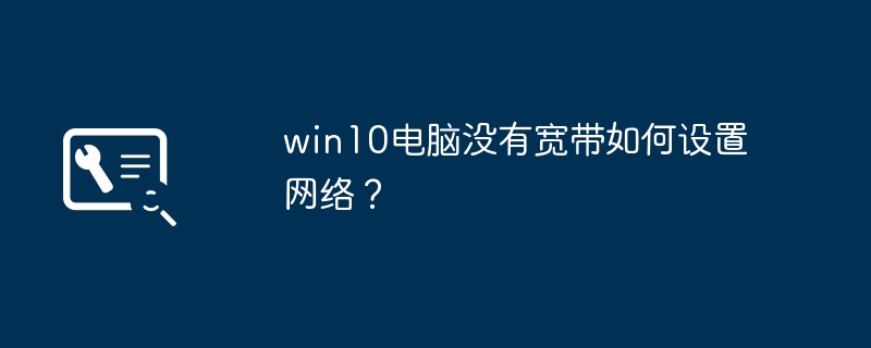 win10电脑没有宽带如何设置网络?