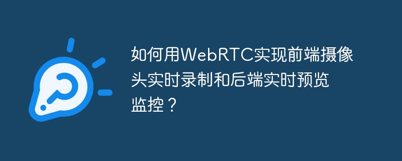如何用WebRTC实现前端摄像头实时录制和后端实时预览监控?