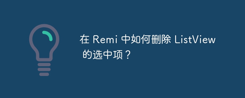 在 Remi 中如何删除 ListView 的选中项?