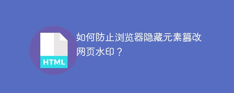 如何防止浏览器隐藏元素篡改网页水印?