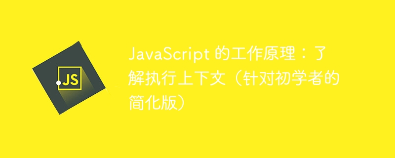 JavaScript 的工作原理:了解执行上下文(针对初学者的简化版)