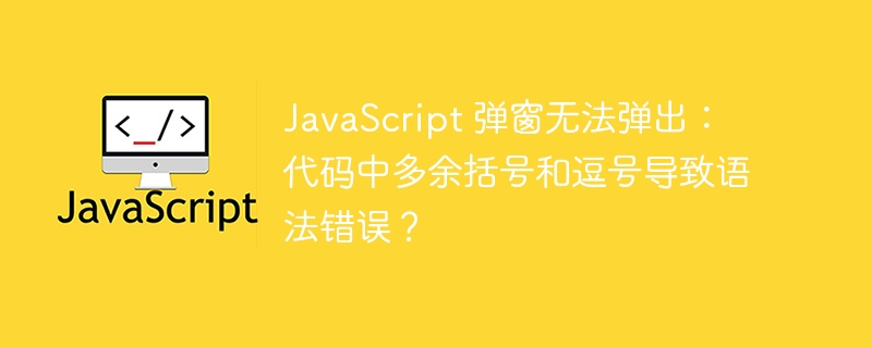 JavaScript 弹窗无法弹出:代码中多余括号和逗号导致语法错误?