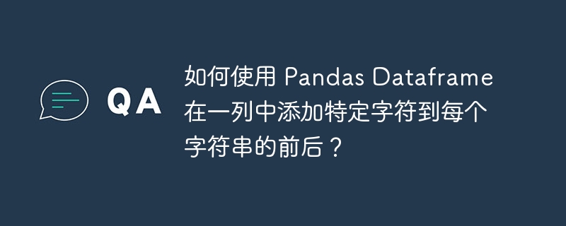 如何使用 Pandas Dataframe 在一列中添加特定字符到每个字符串的前后?